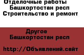 Отделочные работы    - Башкортостан респ. Строительство и ремонт » Другое   . Башкортостан респ.